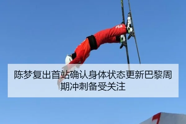 陈梦复出首站确认身体状态更新巴黎周期冲刺备受关注